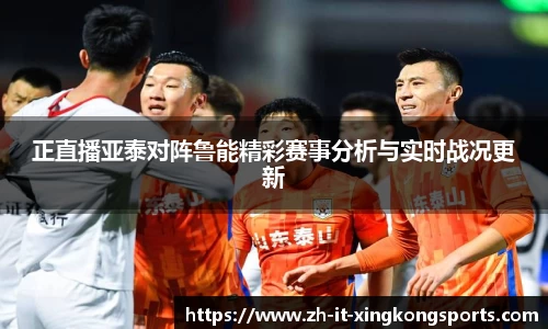 正直播亚泰对阵鲁能精彩赛事分析与实时战况更新