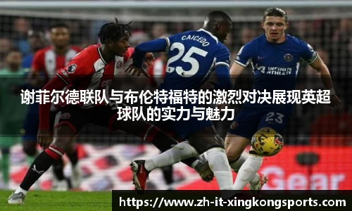 谢菲尔德联队与布伦特福特的激烈对决展现英超球队的实力与魅力