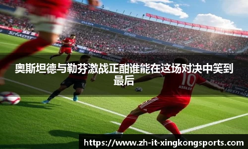 奥斯坦德与勒芬激战正酣谁能在这场对决中笑到最后