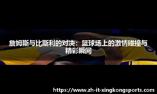 詹姆斯与比斯利的对决：篮球场上的激情碰撞与精彩瞬间