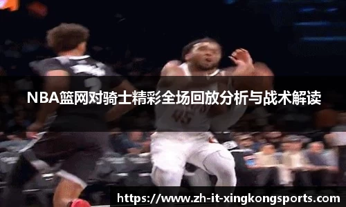 NBA篮网对骑士精彩全场回放分析与战术解读