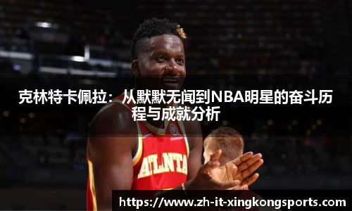 克林特卡佩拉:从默默无闻到NBA明星的奋斗历程与成就分析