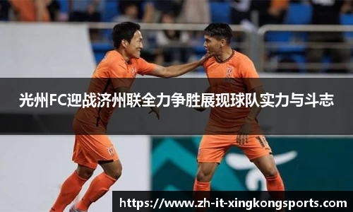 光州FC迎战济州联全力争胜展现球队实力与斗志