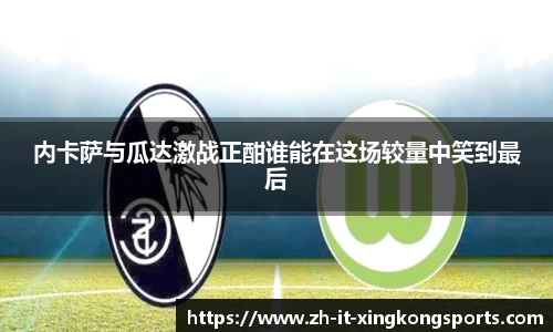内卡萨与瓜达激战正酣谁能在这场较量中笑到最后