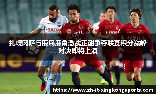 扎幌冈萨与鹿岛鹿角激战正酣争夺联赛积分巅峰对决即将上演