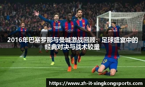2016年巴塞罗那与曼城激战回顾:足球盛宴中的经典对决与战术较量