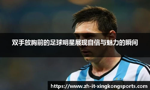 双手放胸前的足球明星展现自信与魅力的瞬间