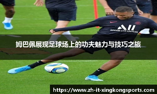姆巴佩展现足球场上的功夫魅力与技巧之旅