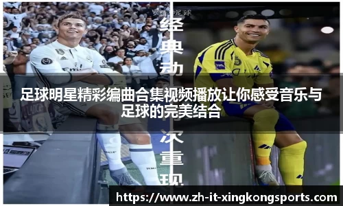 足球明星精彩编曲合集视频播放让你感受音乐与足球的完美结合