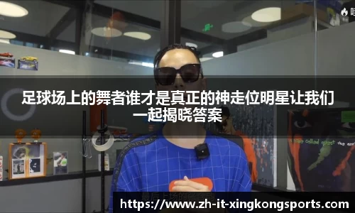 足球场上的舞者谁才是真正的神走位明星让我们一起揭晓答案