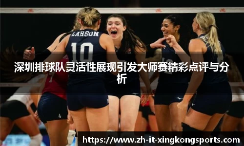 深圳排球队灵活性展现引发大师赛精彩点评与分析